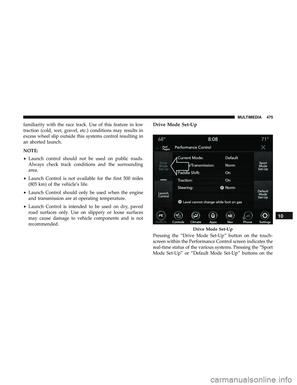 DODGE CHALLENGER 2019  Owners Manual familiarity with the race track. Use of this feature in low
traction (cold, wet, gravel, etc.) conditions may results in
excess wheel slip outside this systems control resulting in
an aborted launch.
