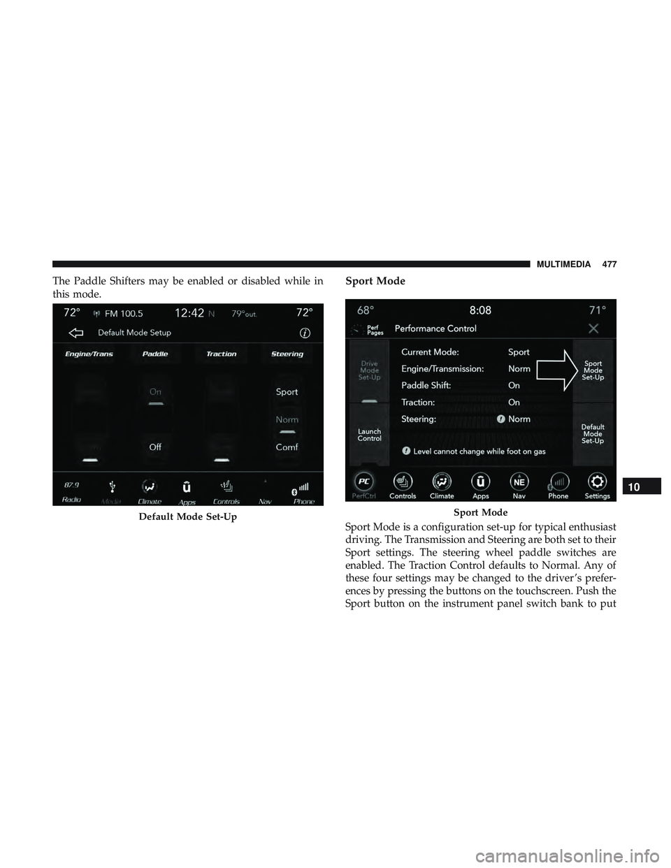 DODGE CHALLENGER 2019  Owners Manual The Paddle Shifters may be enabled or disabled while in
this mode.Sport Mode
Sport Mode is a configuration set-up for typical enthusiast
driving. The Transmission and Steering are both set to their
Sp
