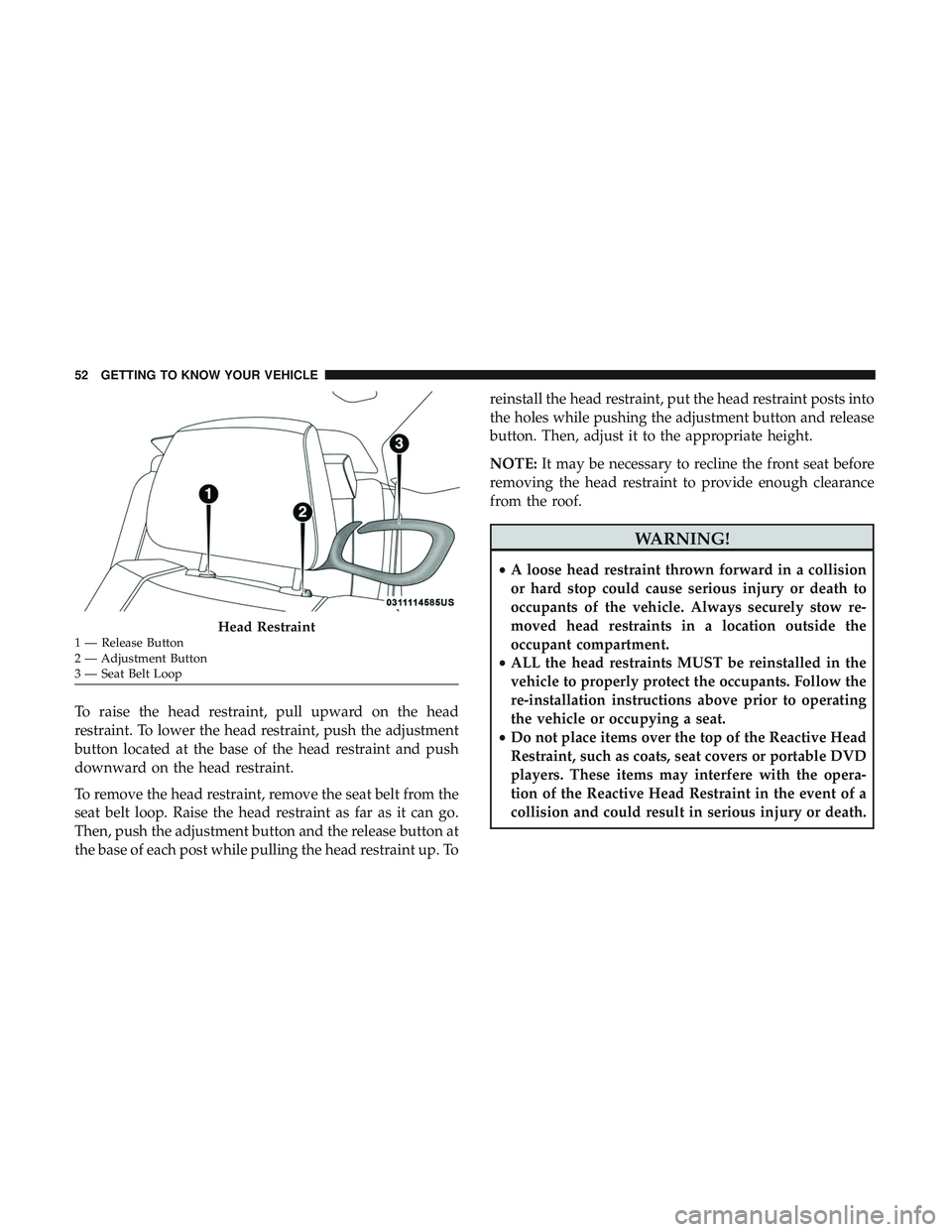DODGE CHALLENGER 2019 Owners Manual To raise the head restraint, pull upward on the head
restraint. To lower the head restraint, push the adjustment
button located at the base of the head restraint and push
downward on the head restrain DODGE CHALLENGER 2019 Owners Manual To raise the head restraint, pull upward on the head
restraint. To lower the head restraint, push the adjustment
button located at the base of the head restraint and push
downward on the head restrain