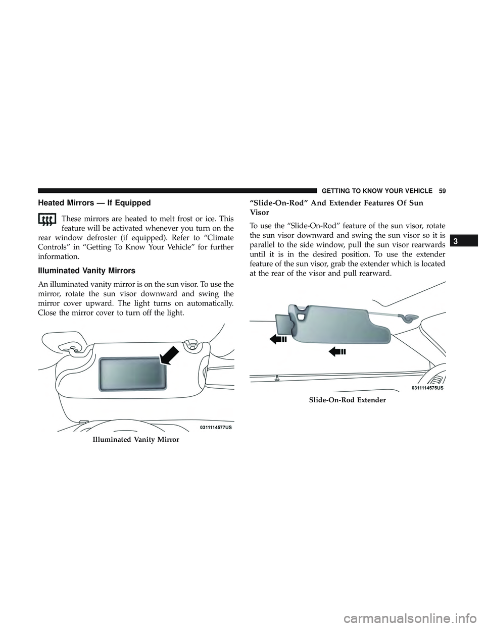 DODGE CHALLENGER 2019  Owners Manual Heated Mirrors — If Equipped
These mirrors are heated to melt frost or ice. This
feature will be activated whenever you turn on the
rear window defroster (if equipped). Refer to “Climate
Controls