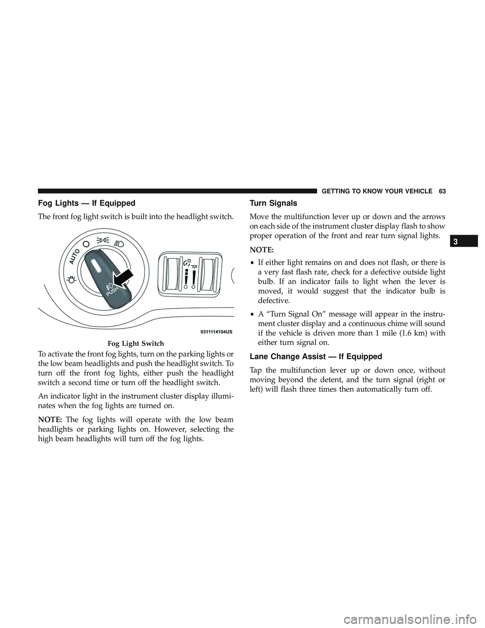 DODGE CHALLENGER 2019 Owners Manual Fog Lights — If Equipped
The front fog light switch is built into the headlight switch.
To activate the front fog lights, turn on the parking lights or
the low beam headlights and push the headlight DODGE CHALLENGER 2019 Owners Manual Fog Lights — If Equipped
The front fog light switch is built into the headlight switch.
To activate the front fog lights, turn on the parking lights or
the low beam headlights and push the headlight
