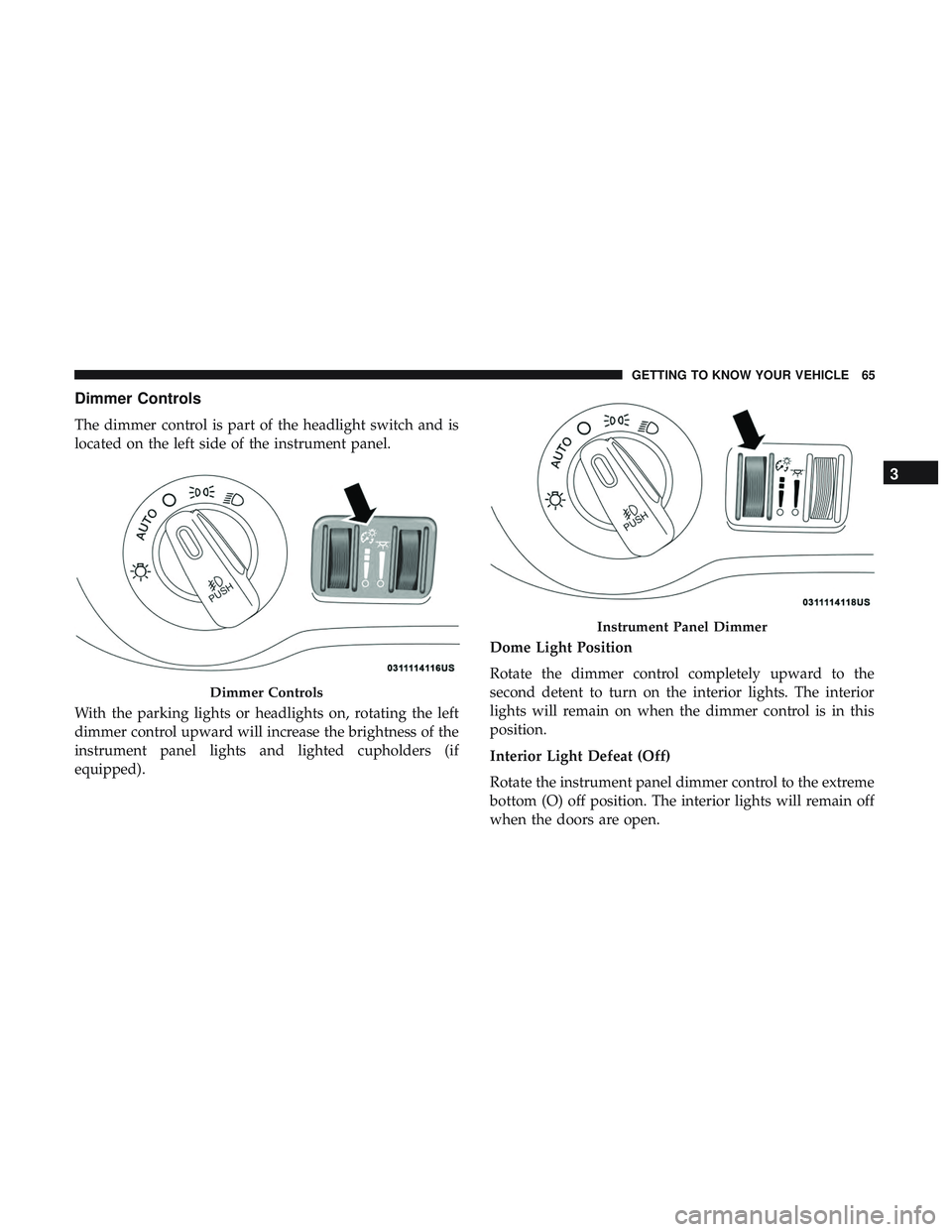 DODGE CHALLENGER 2019  Owners Manual Dimmer Controls
The dimmer control is part of the headlight switch and is
located on the left side of the instrument panel.
With the parking lights or headlights on, rotating the left
dimmer control u