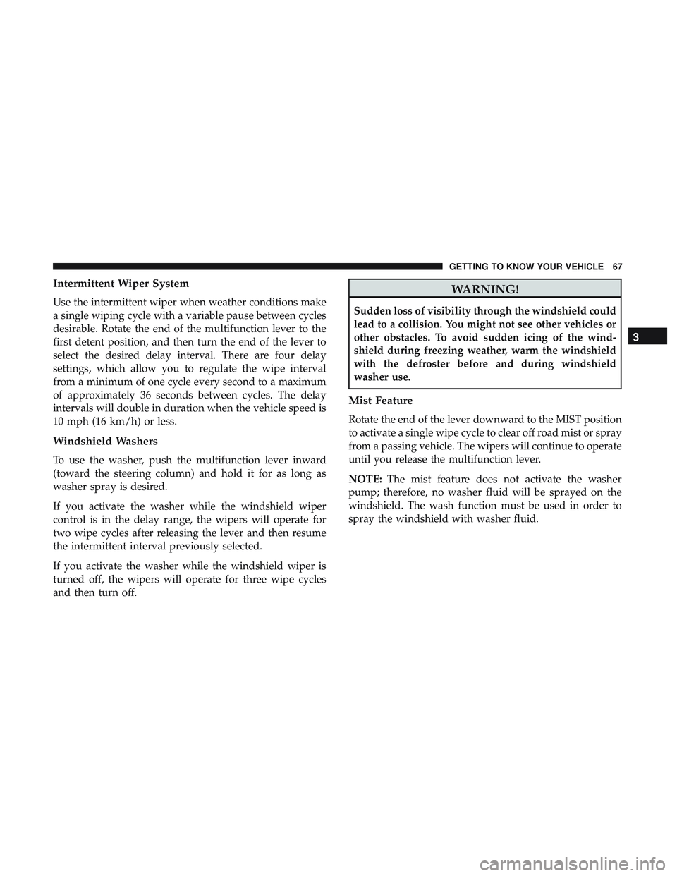 DODGE CHALLENGER 2019 Owners Manual Intermittent Wiper System
Use the intermittent wiper when weather conditions make
a single wiping cycle with a variable pause between cycles
desirable. Rotate the end of the multifunction lever to the DODGE CHALLENGER 2019 Owners Manual Intermittent Wiper System
Use the intermittent wiper when weather conditions make
a single wiping cycle with a variable pause between cycles
desirable. Rotate the end of the multifunction lever to the