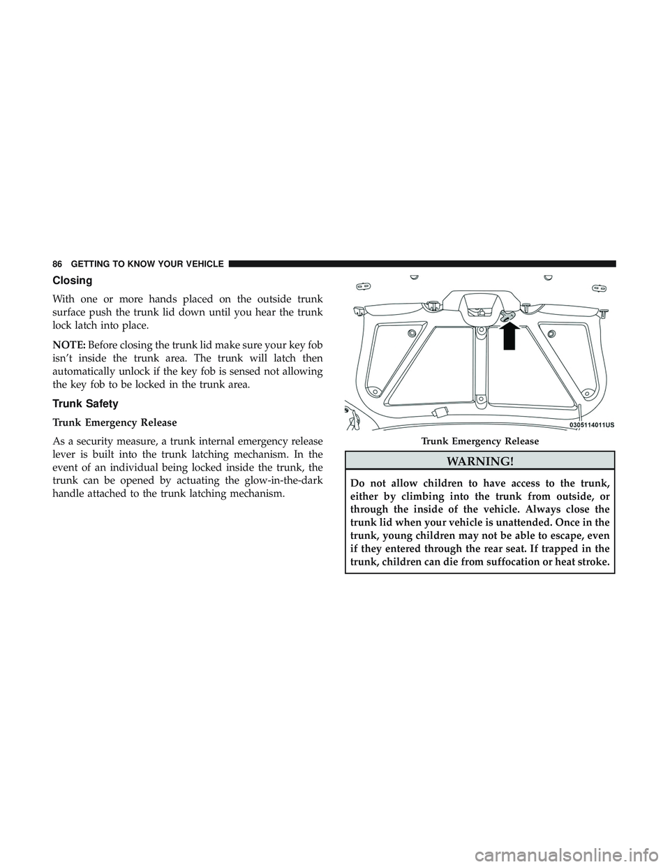 DODGE CHALLENGER 2019 Owners Manual Closing
With one or more hands placed on the outside trunk
surface push the trunk lid down until you hear the trunk
lock latch into place.
NOTE:Before closing the trunk lid make sure your key fob
isn DODGE CHALLENGER 2019 Owners Manual Closing
With one or more hands placed on the outside trunk
surface push the trunk lid down until you hear the trunk
lock latch into place.
NOTE:Before closing the trunk lid make sure your key fob
isn