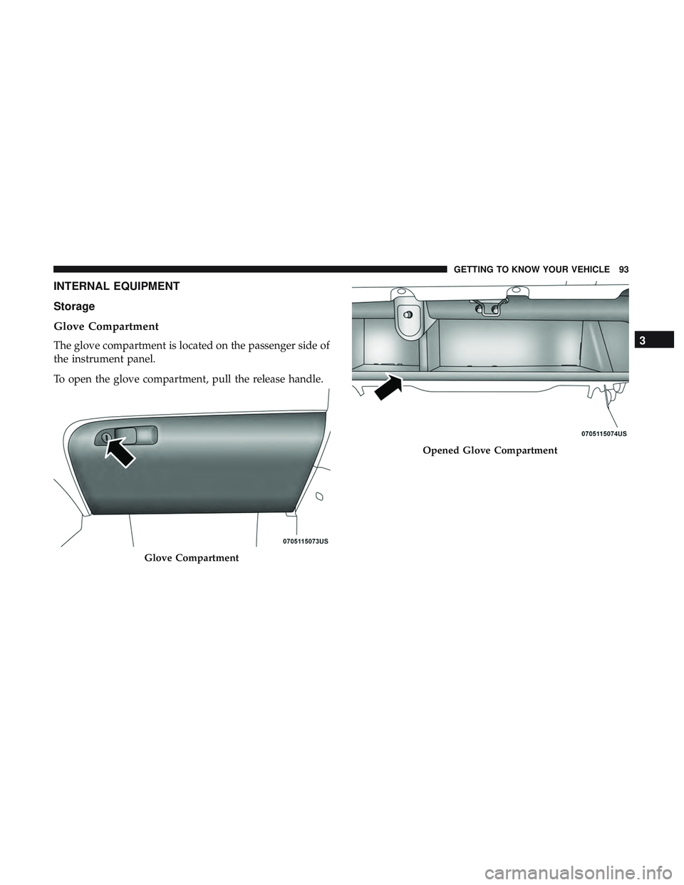 DODGE CHALLENGER 2019  Owners Manual INTERNAL EQUIPMENT
Storage
Glove Compartment
The glove compartment is located on the passenger side of
the instrument panel.
To open the glove compartment, pull the release handle.
Glove Compartment
O