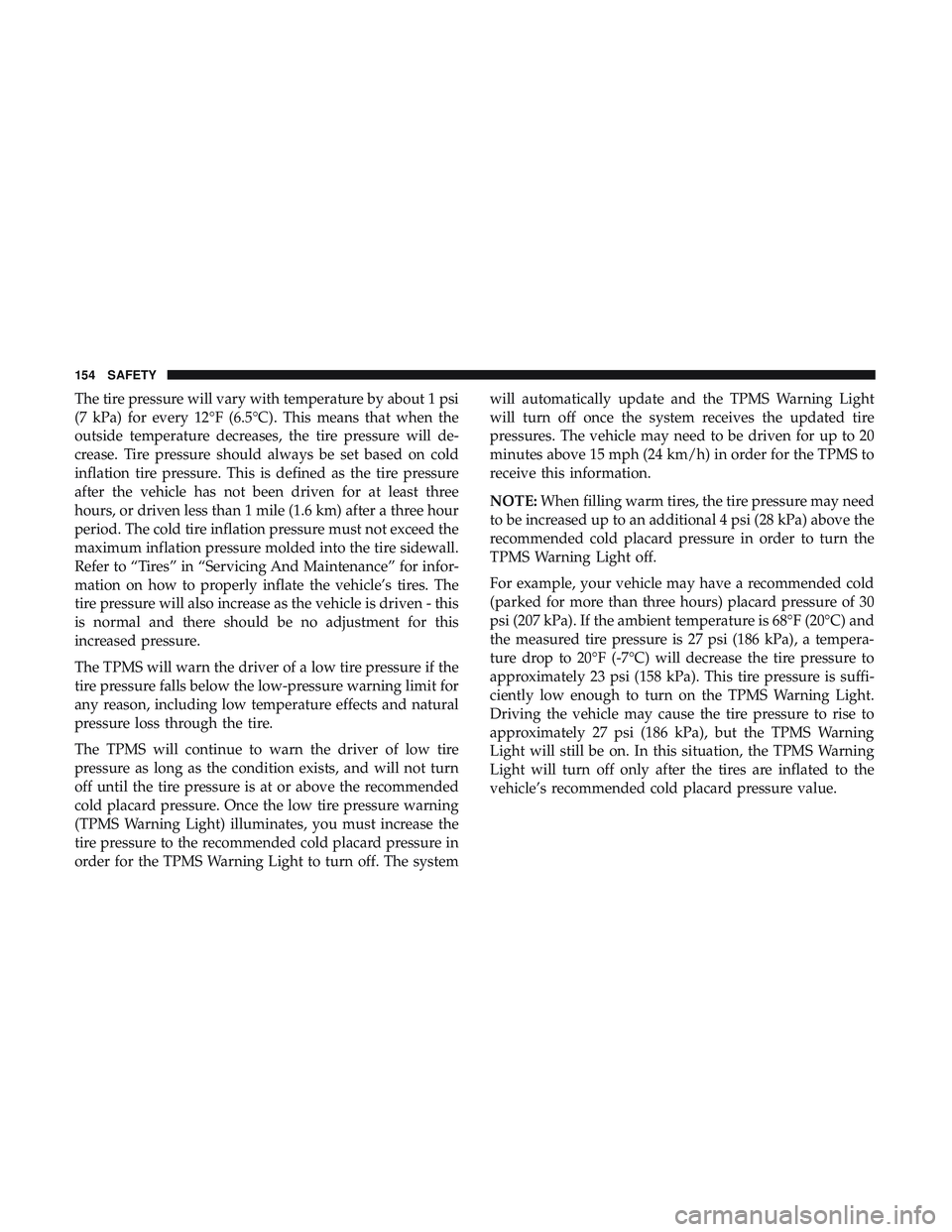 DODGE CHALLENGER SRT 2019 Owners Manual The tire pressure will vary with temperature by about 1 psi
(7 kPa) for every 12°F (6.5°C). This means that when the
outside temperature decreases, the tire pressure will de-
crease. Tire pressure s DODGE CHALLENGER SRT 2019 Owners Manual The tire pressure will vary with temperature by about 1 psi
(7 kPa) for every 12°F (6.5°C). This means that when the
outside temperature decreases, the tire pressure will de-
crease. Tire pressure s