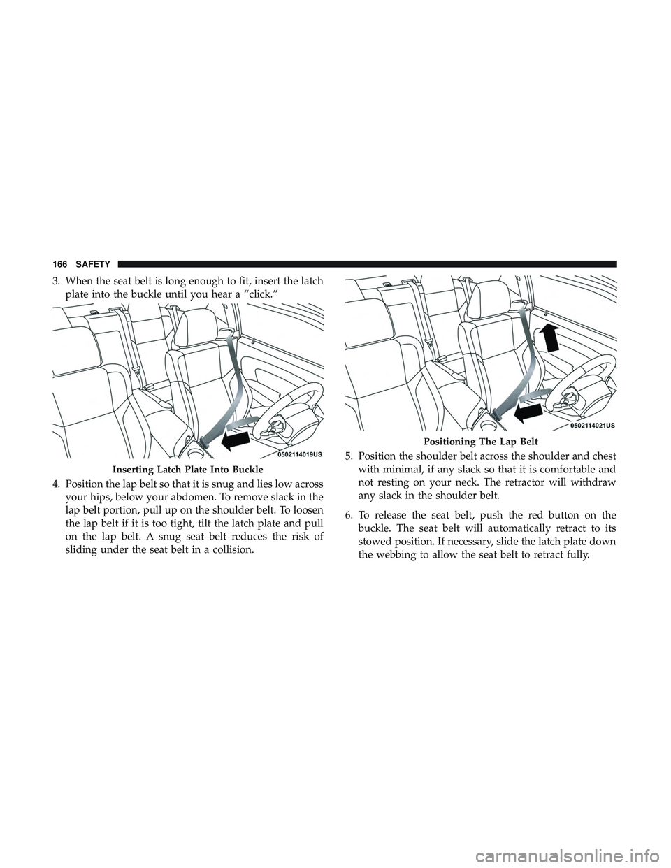 DODGE CHALLENGER SRT 2019  Owners Manual 3. When the seat belt is long enough to fit, insert the latchplate into the buckle until you hear a “click.”
4. Position the lap belt so that it is snug and lies low across your hips, below your a