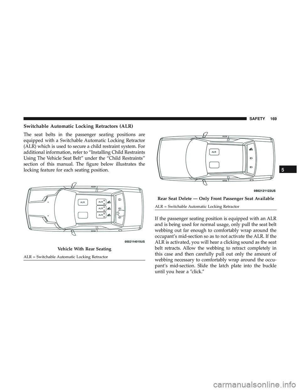 DODGE CHALLENGER SRT 2019 Owners Manual Switchable Automatic Locking Retractors (ALR)
The seat belts in the passenger seating positions are
equipped with a Switchable Automatic Locking Retractor
(ALR) which is used to secure a child restrai DODGE CHALLENGER SRT 2019 Owners Manual Switchable Automatic Locking Retractors (ALR)
The seat belts in the passenger seating positions are
equipped with a Switchable Automatic Locking Retractor
(ALR) which is used to secure a child restrai