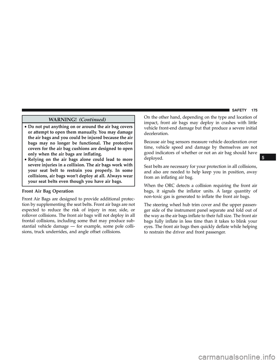 DODGE CHALLENGER SRT 2019 Owners Manual WARNING!(Continued)
•Do not put anything on or around the air bag covers
or attempt to open them manually. You may damage
the air bags and you could be injured because the air
bags may no longer be DODGE CHALLENGER SRT 2019 Owners Manual WARNING!(Continued)
•Do not put anything on or around the air bag covers
or attempt to open them manually. You may damage
the air bags and you could be injured because the air
bags may no longer be