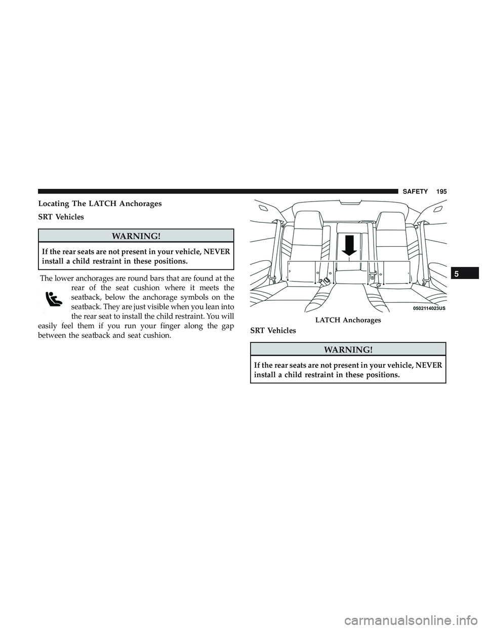 DODGE CHALLENGER SRT 2019  Owners Manual Locating The LATCH Anchorages
SRT Vehicles
WARNING!
If the rear seats are not present in your vehicle, NEVER
install a child restraint in these positions.
The lower anchorages are round bars that are 