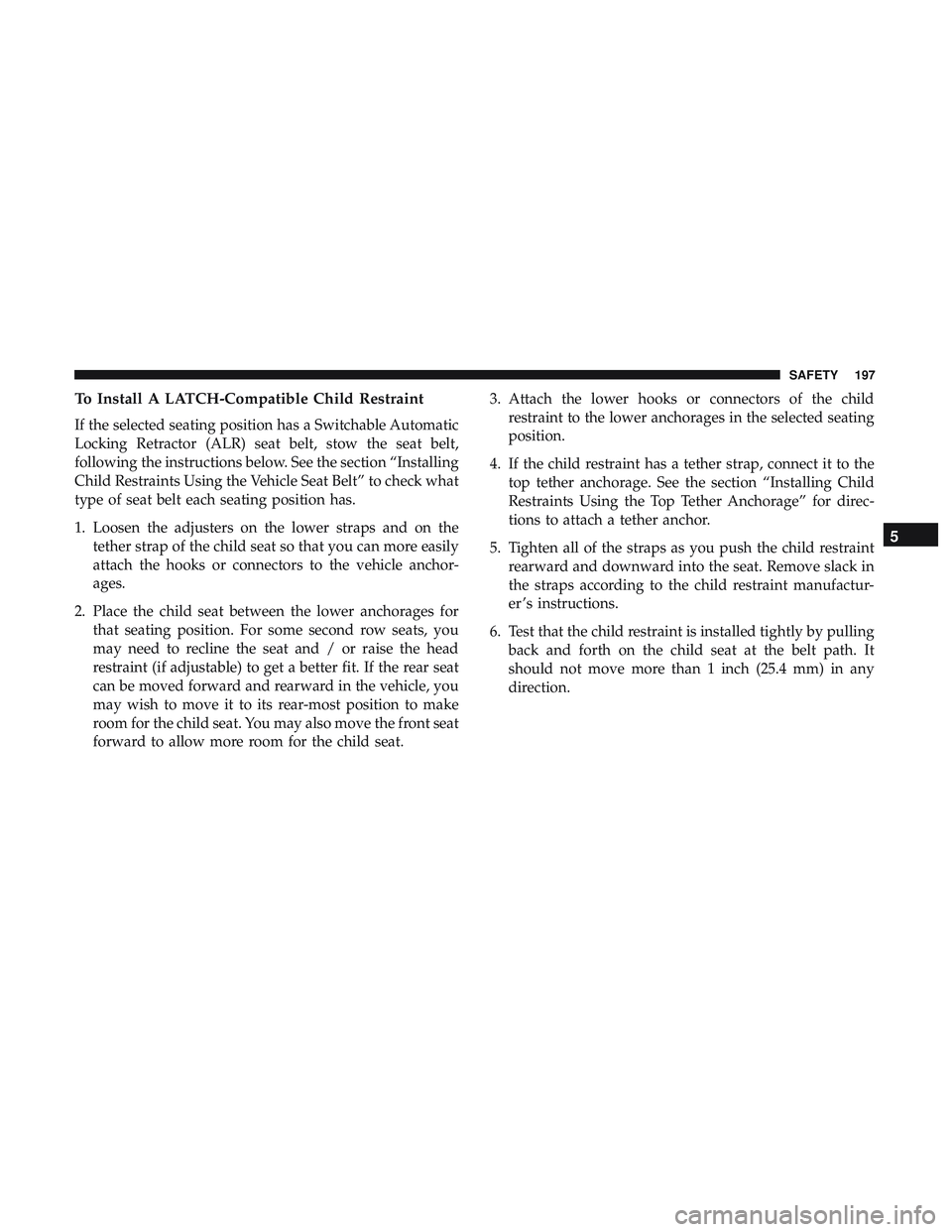 DODGE CHALLENGER SRT 2019 Owners Manual To Install A LATCH-Compatible Child Restraint
If the selected seating position has a Switchable Automatic
Locking Retractor (ALR) seat belt, stow the seat belt,
following the instructions below. See t DODGE CHALLENGER SRT 2019 Owners Manual To Install A LATCH-Compatible Child Restraint
If the selected seating position has a Switchable Automatic
Locking Retractor (ALR) seat belt, stow the seat belt,
following the instructions below. See t