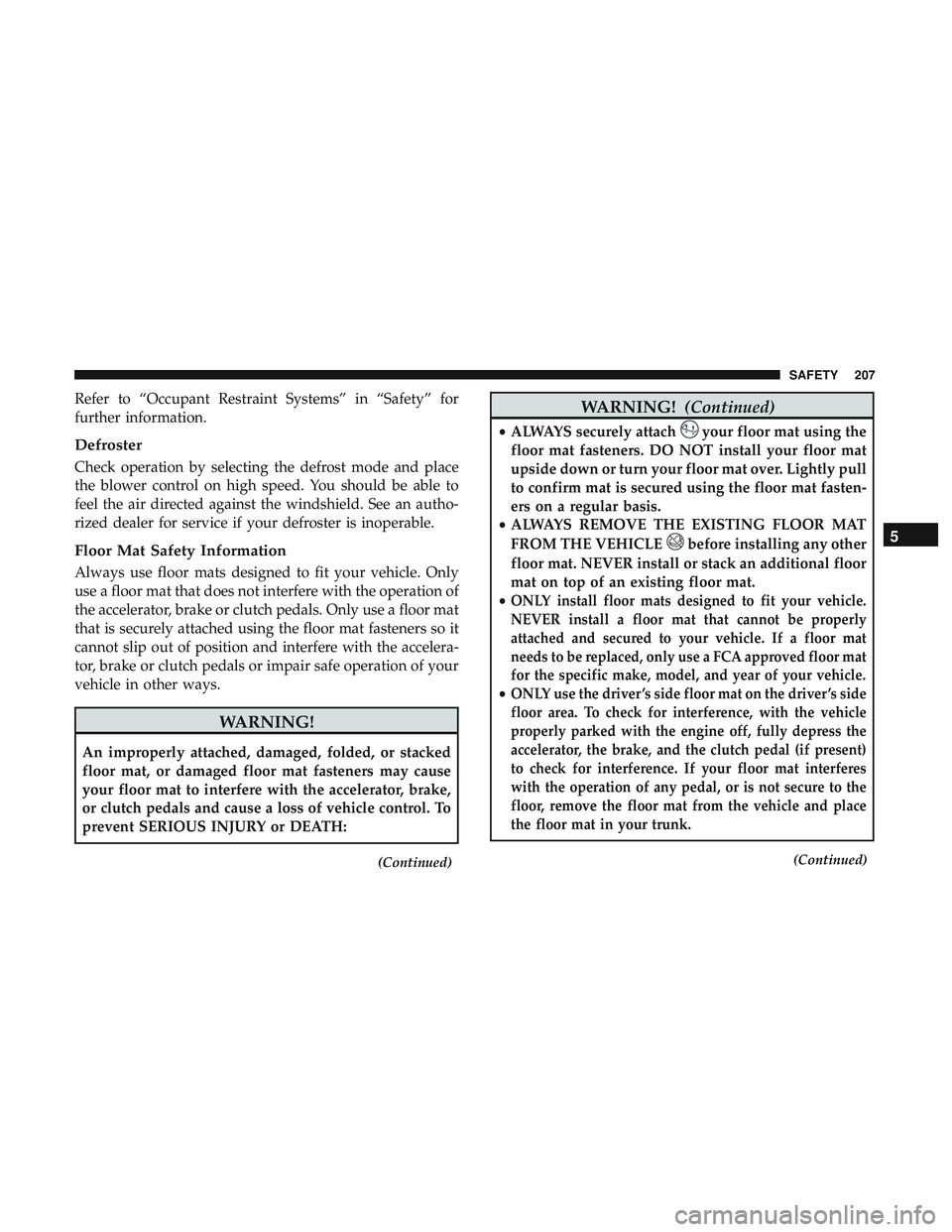 DODGE CHALLENGER SRT 2019 Owners Manual Refer to “Occupant Restraint Systems” in “Safety” for
further information.
Defroster
Check operation by selecting the defrost mode and place
the blower control on high speed. You should be abl DODGE CHALLENGER SRT 2019 Owners Manual Refer to “Occupant Restraint Systems” in “Safety” for
further information.
Defroster
Check operation by selecting the defrost mode and place
the blower control on high speed. You should be abl