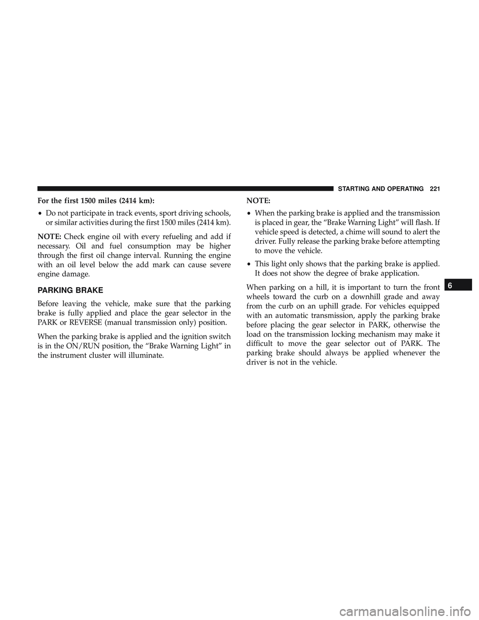 DODGE CHALLENGER SRT 2019 Owners Manual For the first 1500 miles (2414 km):
•Do not participate in track events, sport driving schools,
or similar activities during the first 1500 miles (2414 km).
NOTE: Check engine oil with every refueli DODGE CHALLENGER SRT 2019 Owners Manual For the first 1500 miles (2414 km):
•Do not participate in track events, sport driving schools,
or similar activities during the first 1500 miles (2414 km).
NOTE: Check engine oil with every refueli