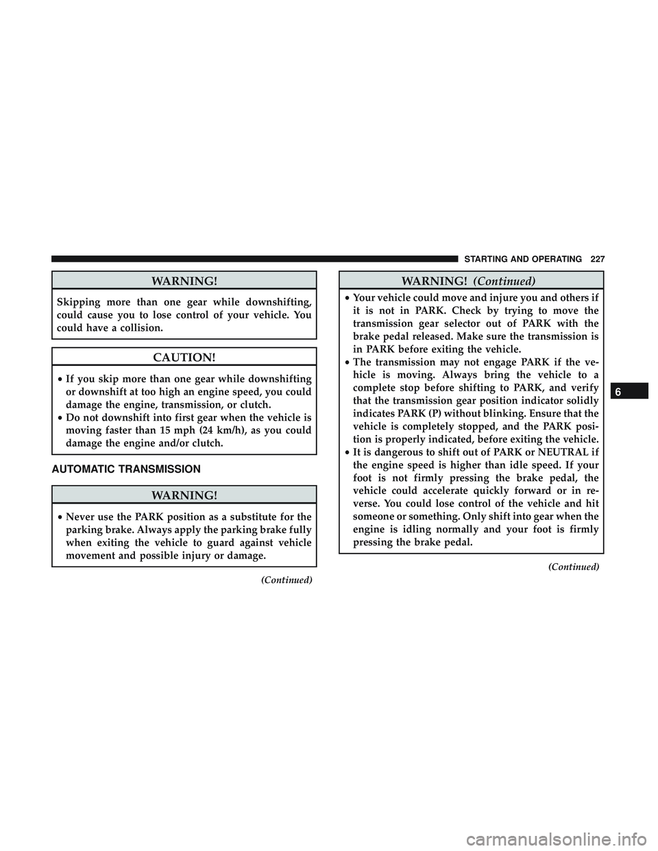 DODGE CHALLENGER SRT 2019 Owners Manual WARNING!
Skipping more than one gear while downshifting,
could cause you to lose control of your vehicle. You
could have a collision.
CAUTION!
•If you skip more than one gear while downshifting
or d DODGE CHALLENGER SRT 2019 Owners Manual WARNING!
Skipping more than one gear while downshifting,
could cause you to lose control of your vehicle. You
could have a collision.
CAUTION!
•If you skip more than one gear while downshifting
or d