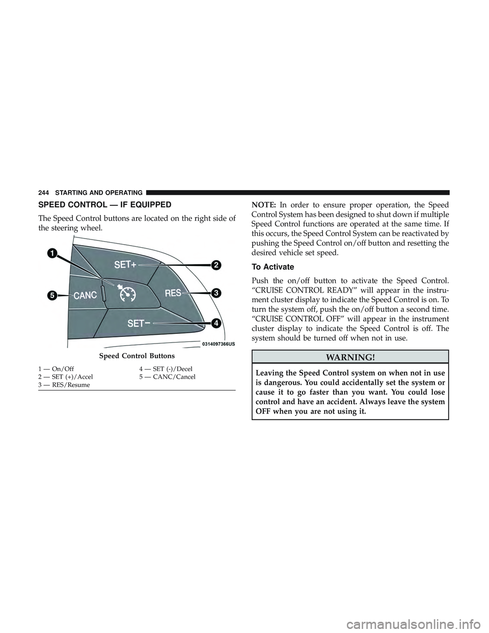 DODGE CHALLENGER SRT 2019 Owners Manual SPEED CONTROL — IF EQUIPPED
The Speed Control buttons are located on the right side of
the steering wheel.NOTE:
In order to ensure proper operation, the Speed
Control System has been designed to shu DODGE CHALLENGER SRT 2019 Owners Manual SPEED CONTROL — IF EQUIPPED
The Speed Control buttons are located on the right side of
the steering wheel.NOTE:
In order to ensure proper operation, the Speed
Control System has been designed to shu