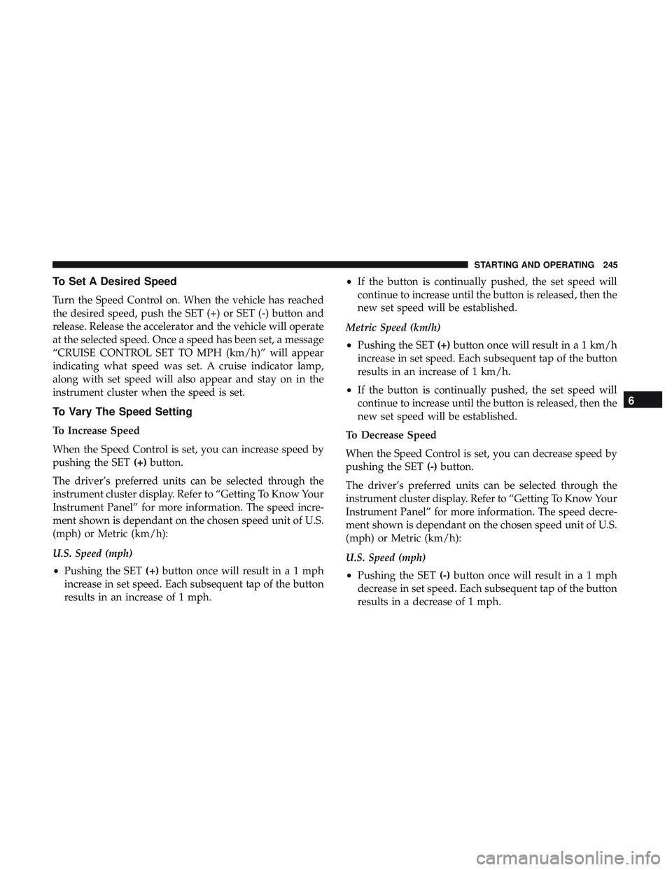 DODGE CHALLENGER SRT 2019 Owners Manual To Set A Desired Speed
Turn the Speed Control on. When the vehicle has reached
the desired speed, push the SET (+) or SET (-) button and
release. Release the accelerator and the vehicle will operate
a DODGE CHALLENGER SRT 2019 Owners Manual To Set A Desired Speed
Turn the Speed Control on. When the vehicle has reached
the desired speed, push the SET (+) or SET (-) button and
release. Release the accelerator and the vehicle will operate
a