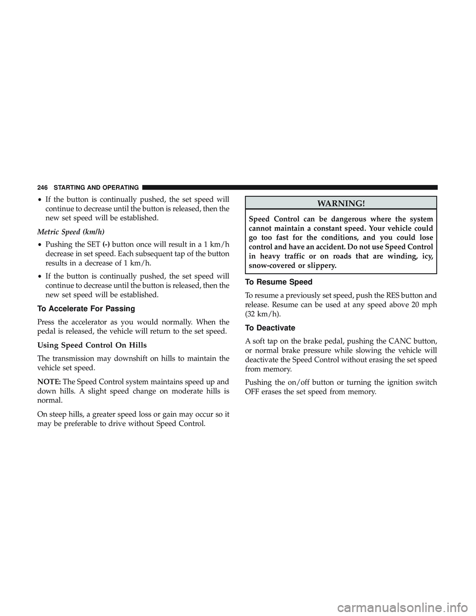 DODGE CHALLENGER SRT 2019 Owners Manual •If the button is continually pushed, the set speed will
continue to decrease until the button is released, then the
new set speed will be established.
Metric Speed (km/h)
• Pushing the SET (-)but DODGE CHALLENGER SRT 2019 Owners Manual •If the button is continually pushed, the set speed will
continue to decrease until the button is released, then the
new set speed will be established.
Metric Speed (km/h)
• Pushing the SET (-)but