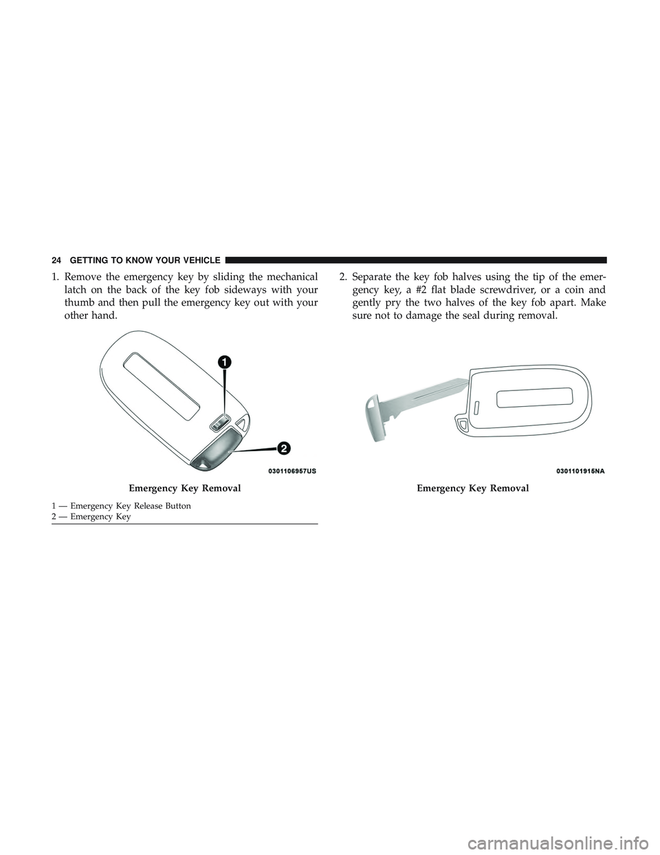 DODGE CHALLENGER SRT 2019  Owners Manual 1. Remove the emergency key by sliding the mechanicallatch on the back of the key fob sideways with your
thumb and then pull the emergency key out with your
other hand. 2. Separate the key fob halves 