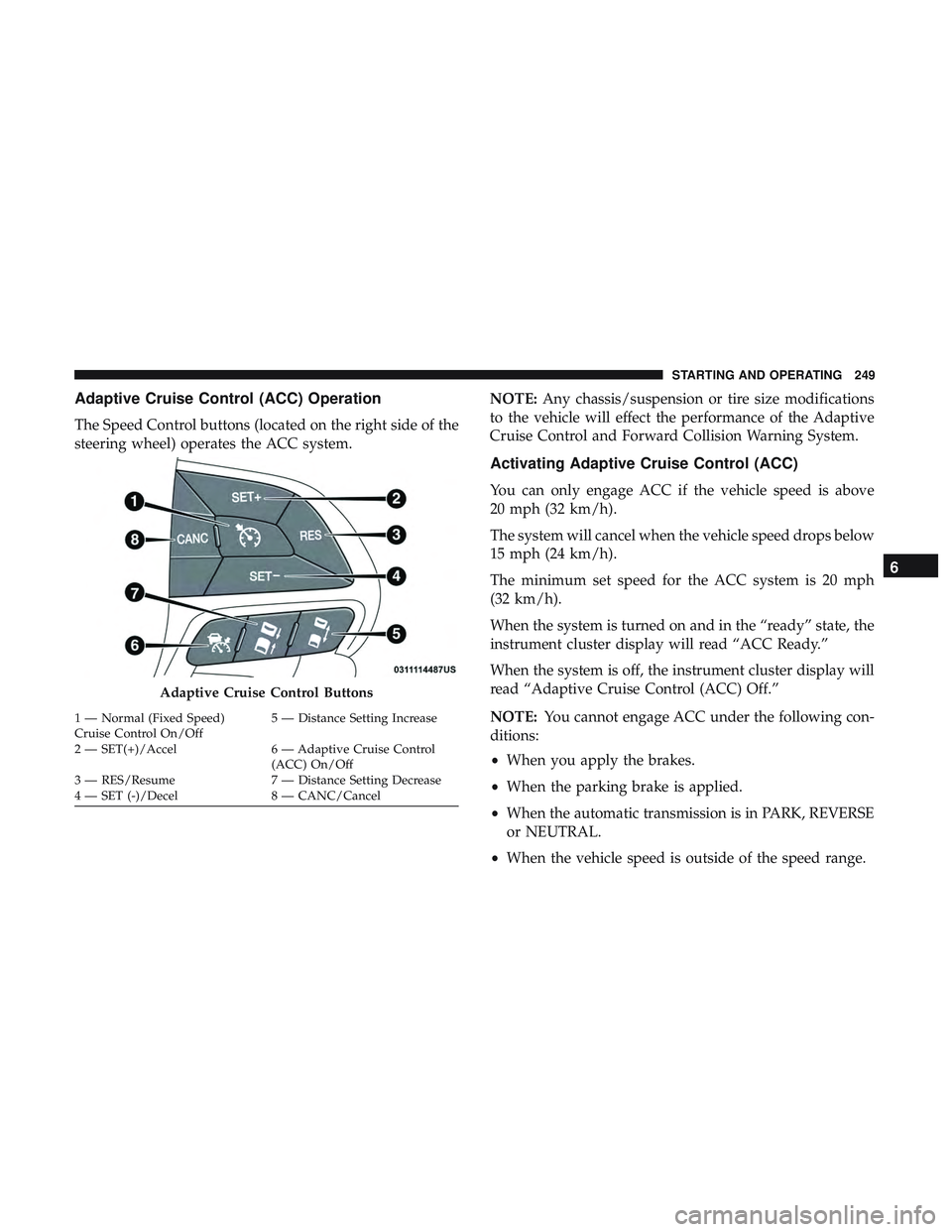 DODGE CHALLENGER SRT 2019 Owners Manual Adaptive Cruise Control (ACC) Operation
The Speed Control buttons (located on the right side of the
steering wheel) operates the ACC system.NOTE:
Any chassis/suspension or tire size modifications
to t DODGE CHALLENGER SRT 2019 Owners Manual Adaptive Cruise Control (ACC) Operation
The Speed Control buttons (located on the right side of the
steering wheel) operates the ACC system.NOTE:
Any chassis/suspension or tire size modifications
to t