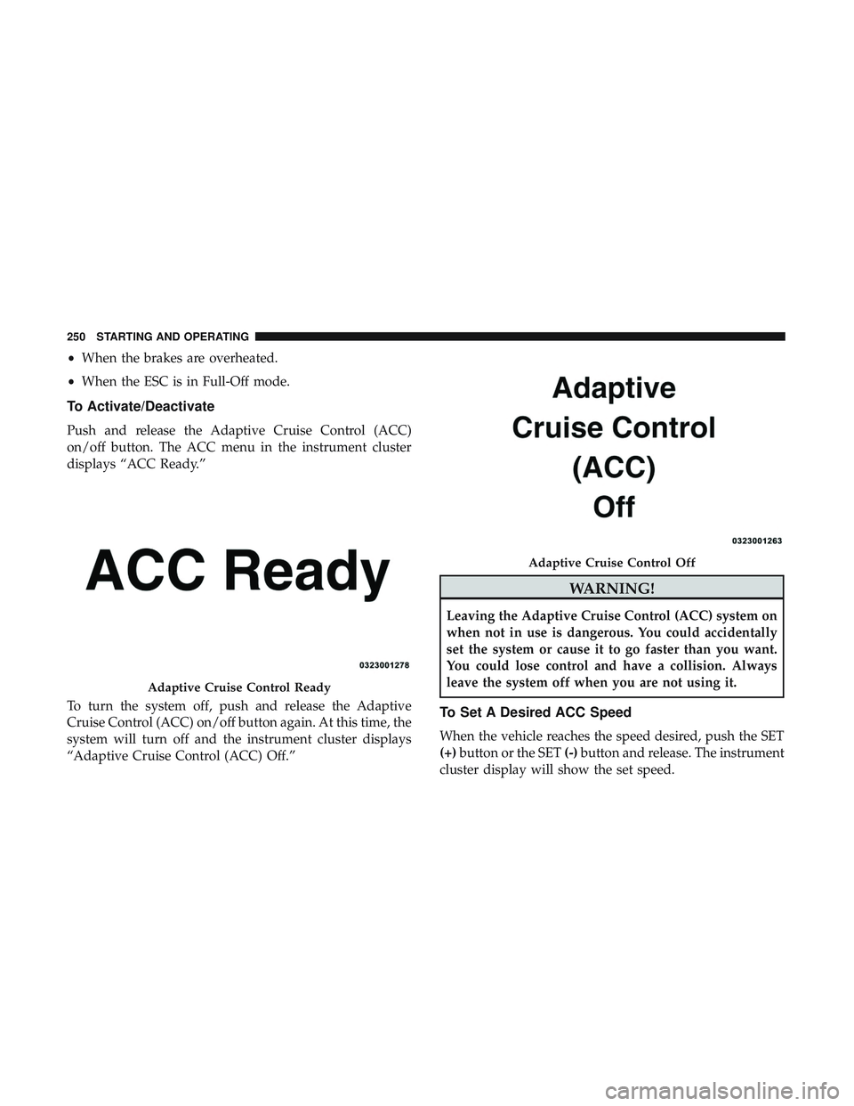 DODGE CHALLENGER SRT 2019  Owners Manual •When the brakes are overheated.
• When the ESC is in Full-Off mode.
To Activate/Deactivate
Push and release the Adaptive Cruise Control (ACC)
on/off button. The ACC menu in the instrument cluster
