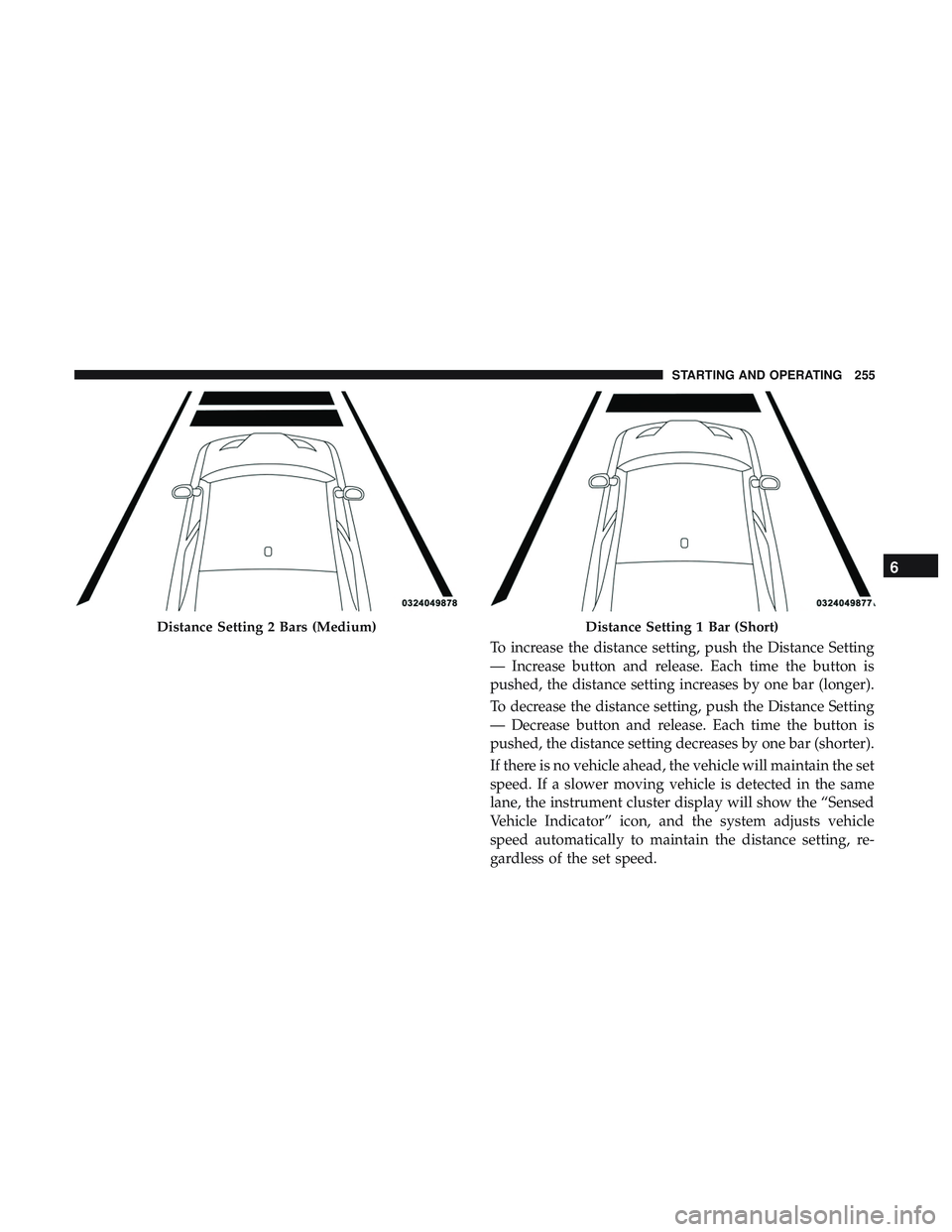 DODGE CHALLENGER SRT 2019  Owners Manual To increase the distance setting, push the Distance Setting
— Increase button and release. Each time the button is
pushed, the distance setting increases by one bar (longer).
To decrease the distanc