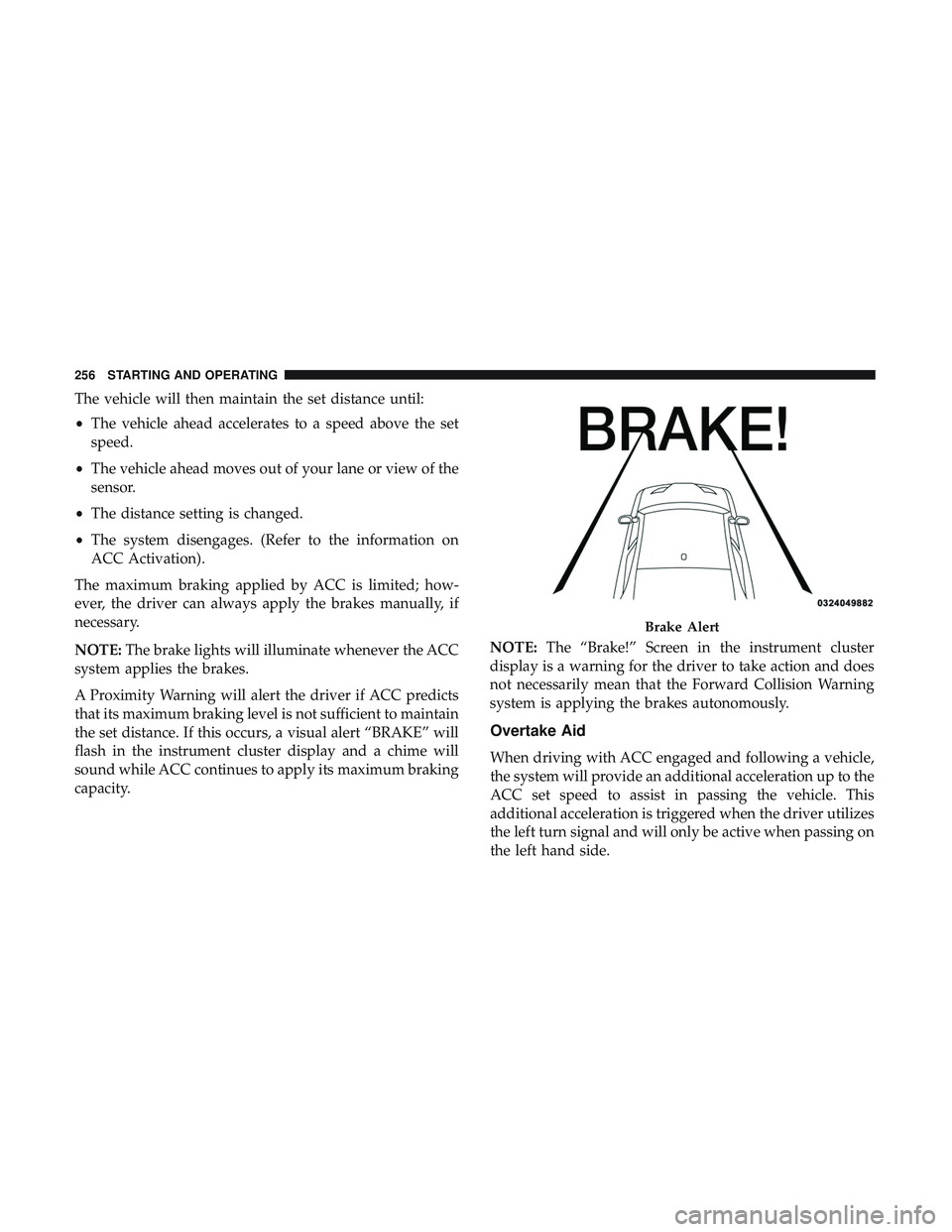 DODGE CHALLENGER SRT 2019 Owners Manual The vehicle will then maintain the set distance until:
•The vehicle ahead accelerates to a speed above the set
speed.
• The vehicle ahead moves out of your lane or view of the
sensor.
• The dist DODGE CHALLENGER SRT 2019 Owners Manual The vehicle will then maintain the set distance until:
•The vehicle ahead accelerates to a speed above the set
speed.
• The vehicle ahead moves out of your lane or view of the
sensor.
• The dist