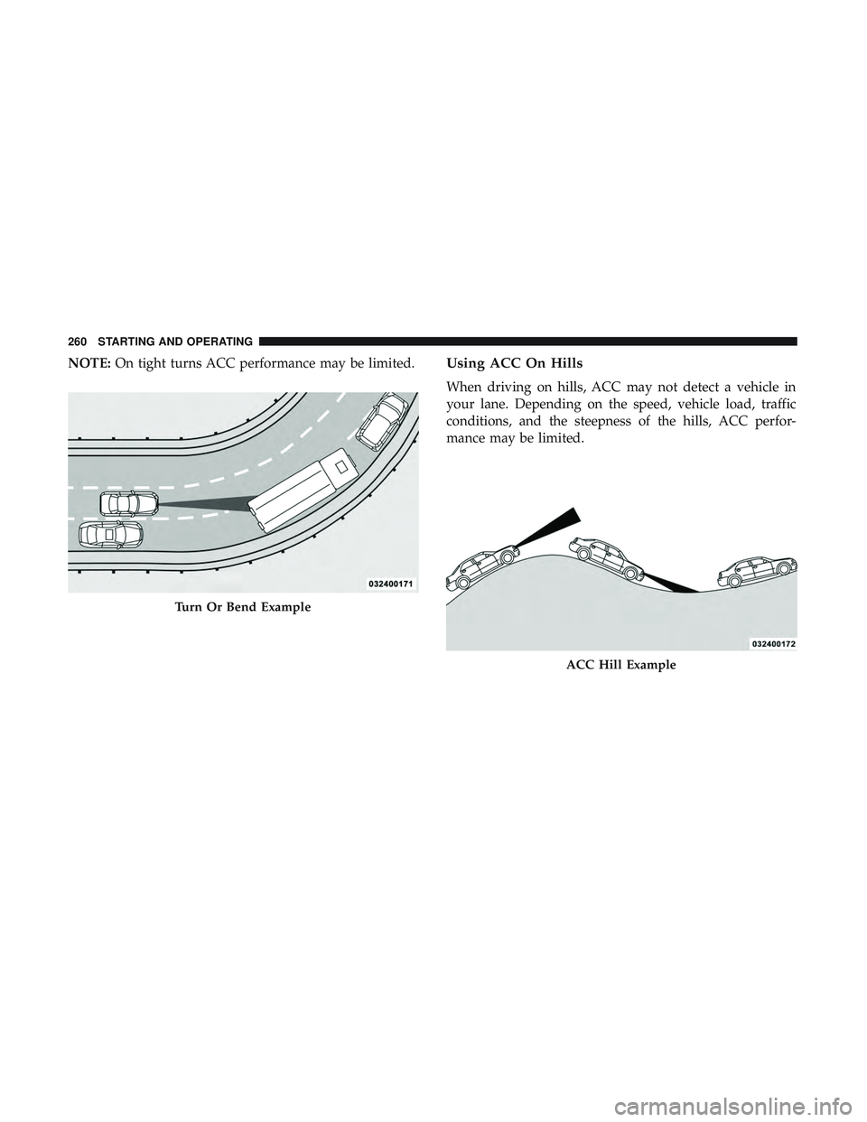 DODGE CHALLENGER SRT 2019  Owners Manual NOTE:On tight turns ACC performance may be limited.Using ACC On Hills
When driving on hills, ACC may not detect a vehicle in
your lane. Depending on the speed, vehicle load, traffic
conditions, and th