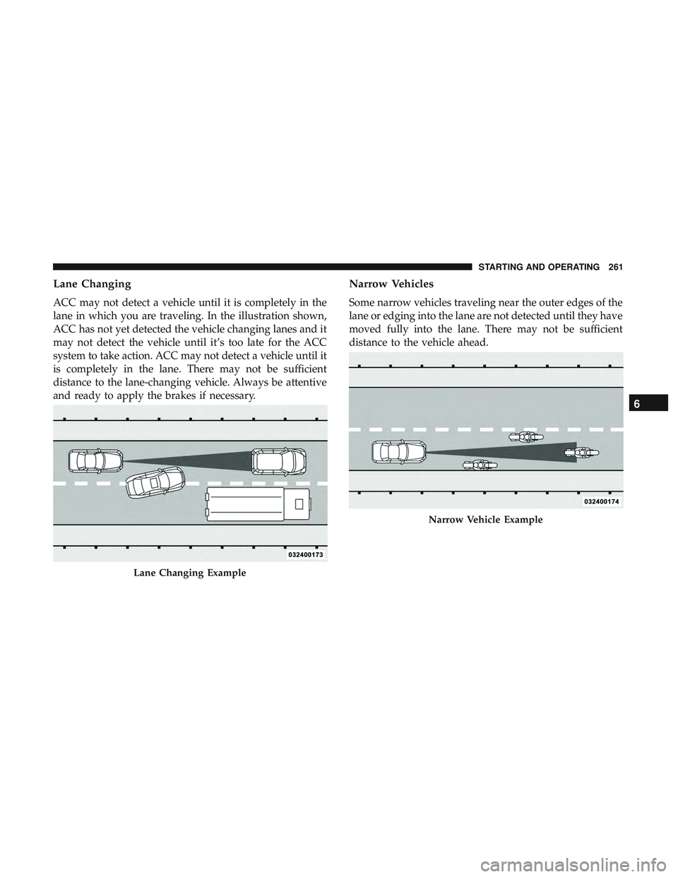 DODGE CHALLENGER SRT 2019  Owners Manual Lane Changing
ACC may not detect a vehicle until it is completely in the
lane in which you are traveling. In the illustration shown,
ACC has not yet detected the vehicle changing lanes and it
may not 