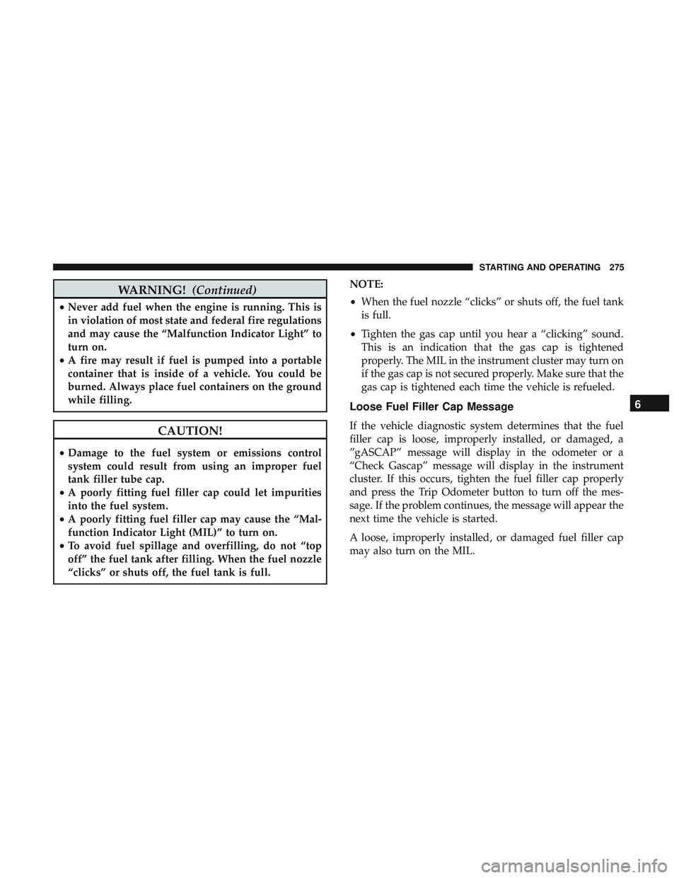 DODGE CHALLENGER SRT 2019 Owners Manual WARNING!(Continued)
•Never add fuel when the engine is running. This is
in violation of most state and federal fire regulations
and may cause the “Malfunction Indicator Light” to
turn on.
• A DODGE CHALLENGER SRT 2019 Owners Manual WARNING!(Continued)
•Never add fuel when the engine is running. This is
in violation of most state and federal fire regulations
and may cause the “Malfunction Indicator Light” to
turn on.
• A