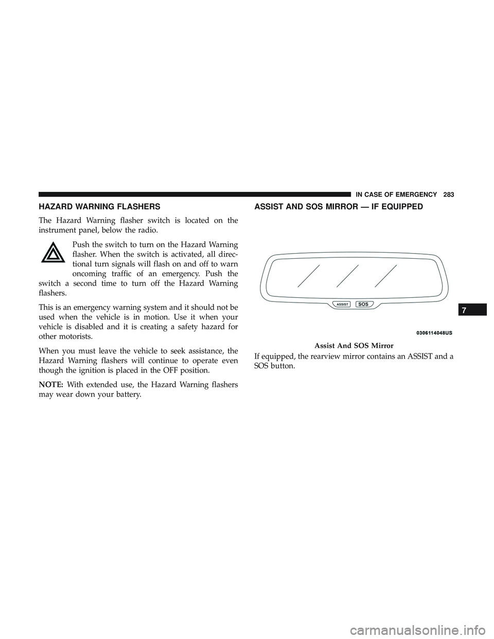 DODGE CHALLENGER SRT 2019  Owners Manual HAZARD WARNING FLASHERS
The Hazard Warning flasher switch is located on the
instrument panel, below the radio.Push the switch to turn on the Hazard Warning
flasher. When the switch is activated, all d