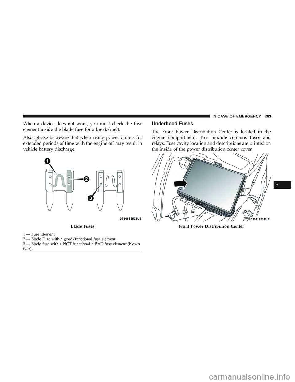 DODGE CHALLENGER SRT 2019  Owners Manual When a device does not work, you must check the fuse
element inside the blade fuse for a break/melt.
Also, please be aware that when using power outlets for
extended periods of time with the engine of