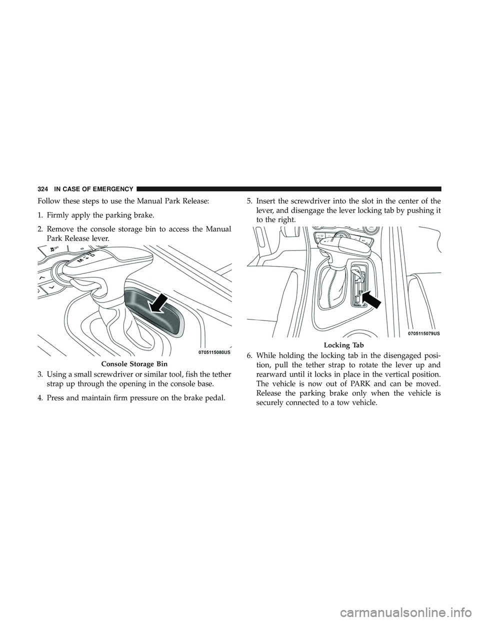DODGE CHALLENGER SRT 2019  Owners Manual Follow these steps to use the Manual Park Release:
1. Firmly apply the parking brake.
2. Remove the console storage bin to access the ManualPark Release lever.
3. Using a small screwdriver or similar 