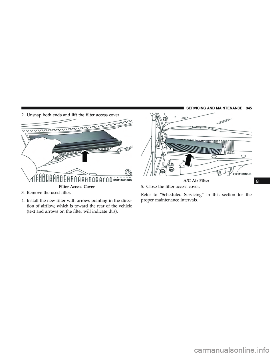 DODGE CHALLENGER SRT 2019  Owners Manual 2. Unsnap both ends and lift the filter access cover.
3. Remove the used filter.
4. Install the new filter with arrows pointing in the direc-tion of airflow, which is toward the rear of the vehicle
(t
