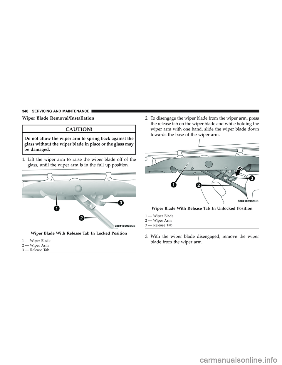 DODGE CHALLENGER SRT 2019  Owners Manual Wiper Blade Removal/Installation
CAUTION!
Do not allow the wiper arm to spring back against the
glass without the wiper blade in place or the glass may
be damaged.
1. Lift the wiper arm to raise the w