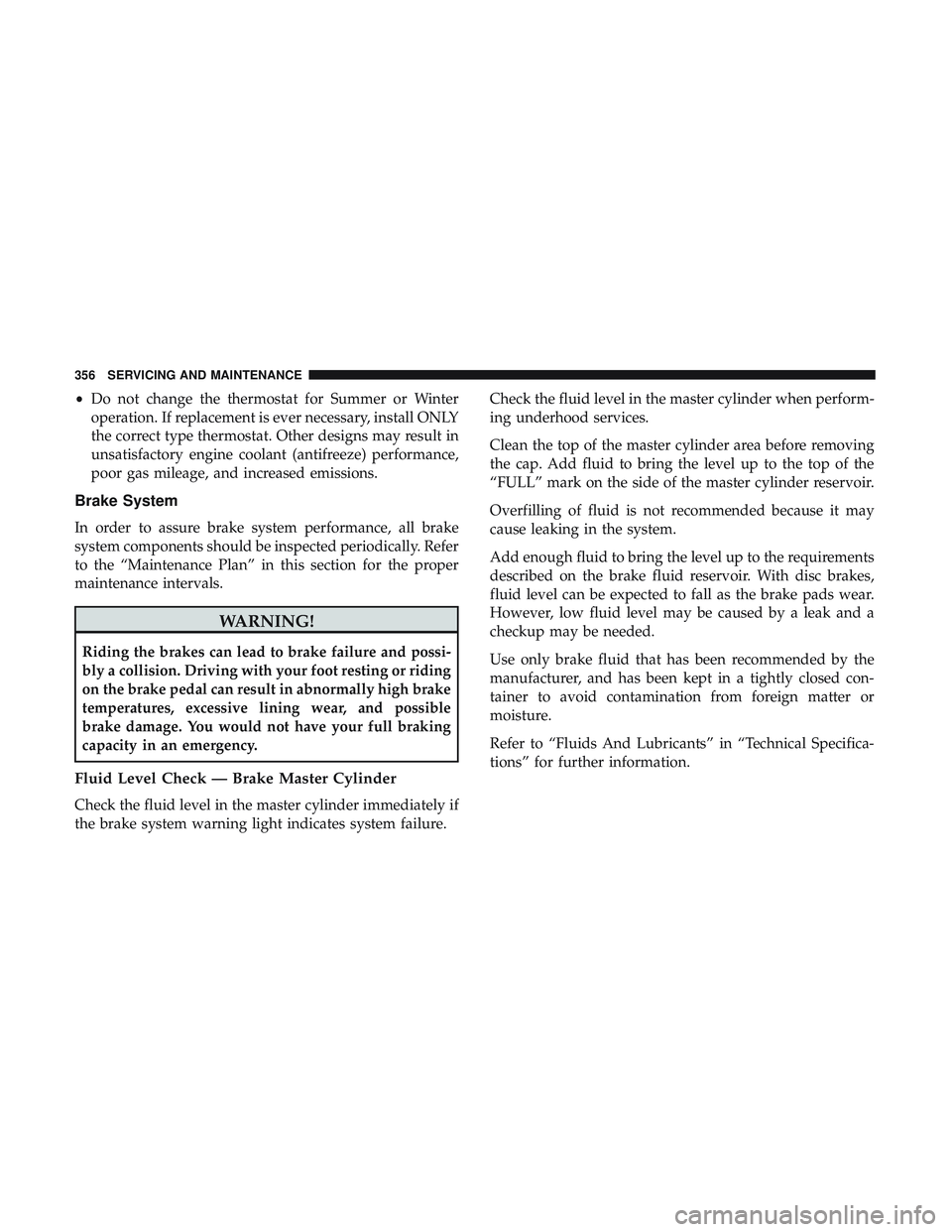 DODGE CHALLENGER SRT 2019 Owners Manual •Do not change the thermostat for Summer or Winter
operation. If replacement is ever necessary, install ONLY
the correct type thermostat. Other designs may result in
unsatisfactory engine coolant (a DODGE CHALLENGER SRT 2019 Owners Manual •Do not change the thermostat for Summer or Winter
operation. If replacement is ever necessary, install ONLY
the correct type thermostat. Other designs may result in
unsatisfactory engine coolant (a