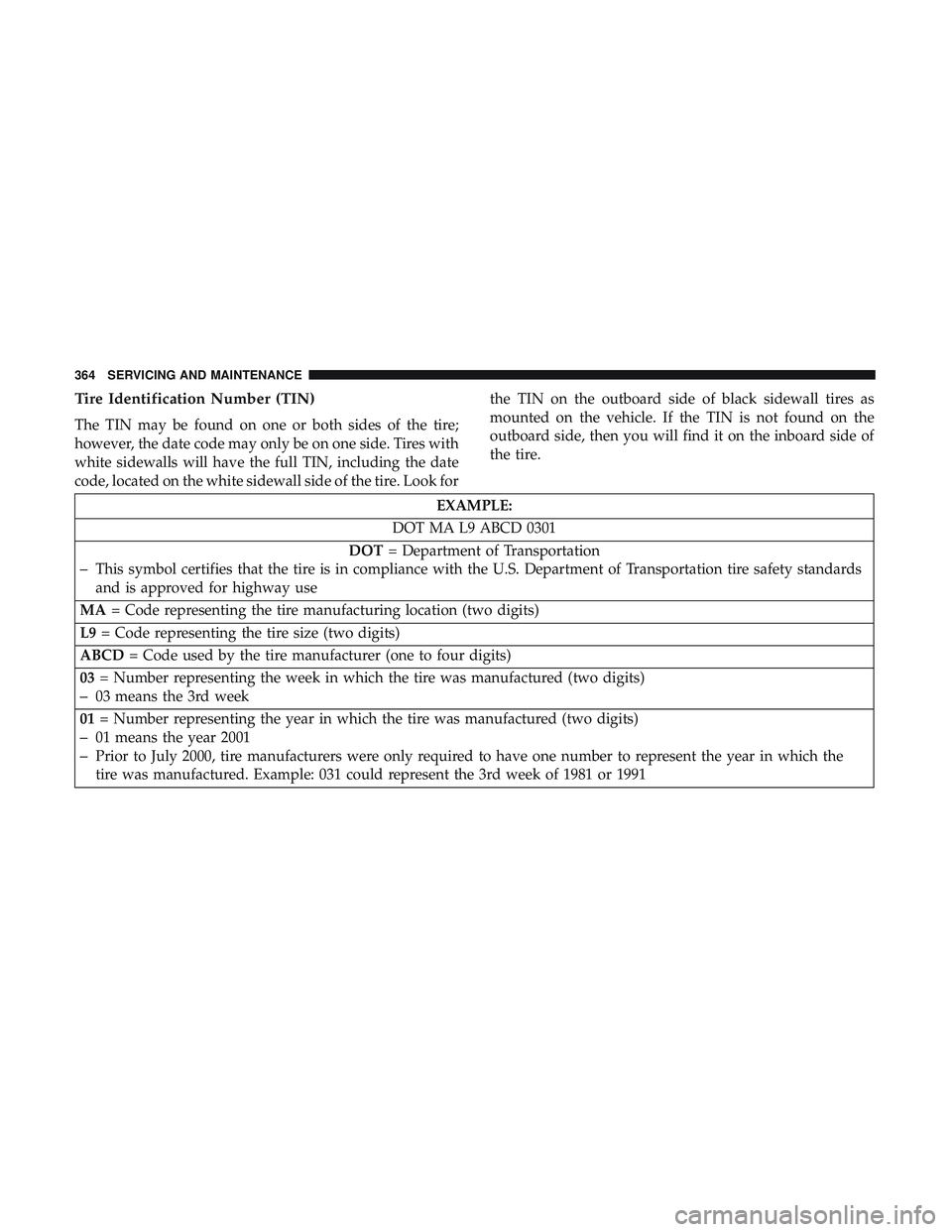 DODGE CHALLENGER SRT 2019 Owners Manual Tire Identification Number (TIN)
The TIN may be found on one or both sides of the tire;
however, the date code may only be on one side. Tires with
white sidewalls will have the full TIN, including the DODGE CHALLENGER SRT 2019 Owners Manual Tire Identification Number (TIN)
The TIN may be found on one or both sides of the tire;
however, the date code may only be on one side. Tires with
white sidewalls will have the full TIN, including the