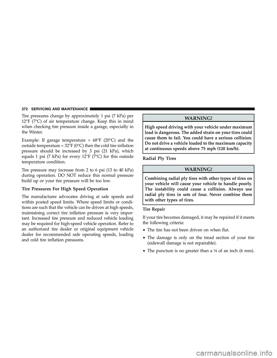 DODGE CHALLENGER SRT 2019 Owners Manual Tire pressures change by approximately 1 psi (7 kPa) per
12°F (7°C) of air temperature change. Keep this in mind
when checking tire pressure inside a garage, especially in
the Winter.
Example: If ga DODGE CHALLENGER SRT 2019 Owners Manual Tire pressures change by approximately 1 psi (7 kPa) per
12°F (7°C) of air temperature change. Keep this in mind
when checking tire pressure inside a garage, especially in
the Winter.
Example: If ga
