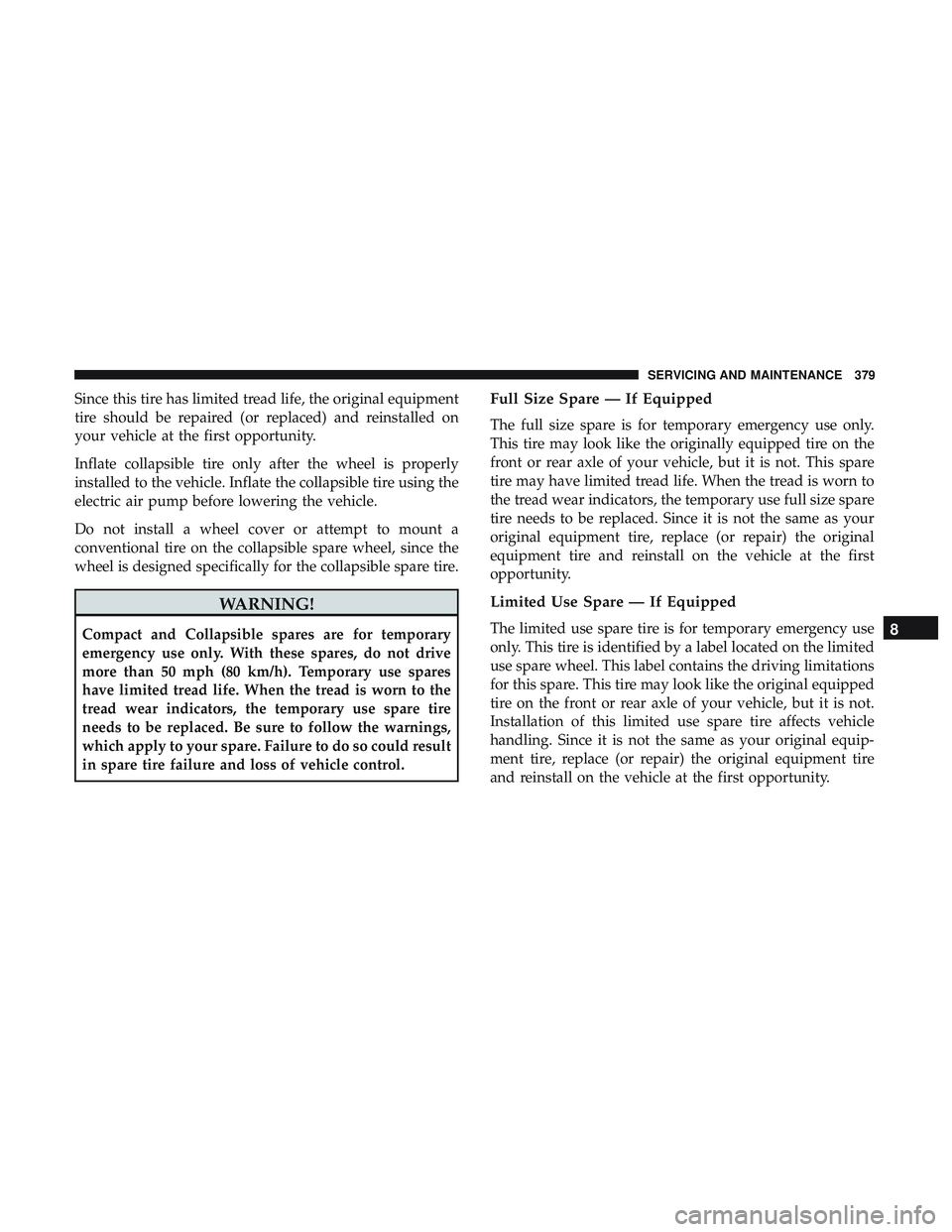 DODGE CHALLENGER SRT 2019  Owners Manual Since this tire has limited tread life, the original equipment
tire should be repaired (or replaced) and reinstalled on
your vehicle at the first opportunity.
Inflate collapsible tire only after the w
