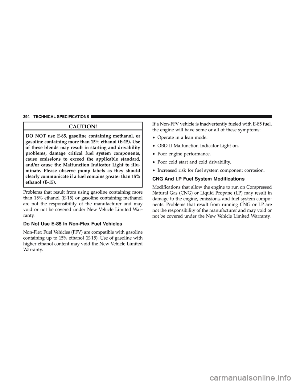 DODGE CHALLENGER SRT 2019  Owners Manual CAUTION!
DO NOT use E-85, gasoline containing methanol, or
gasoline containing more than 15% ethanol (E-15). Use
of these blends may result in starting and drivability
problems, damage critical fuel s