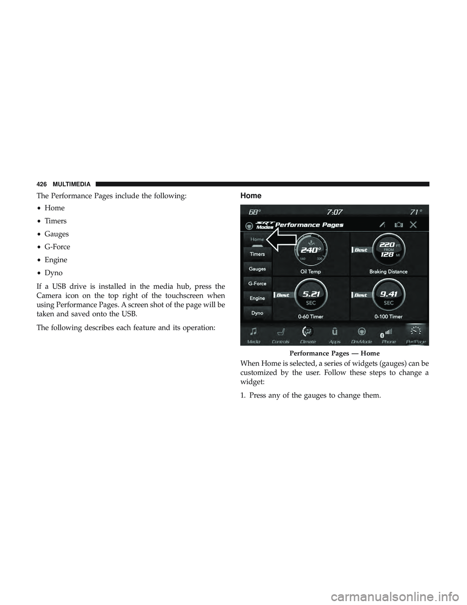 DODGE CHALLENGER SRT 2019  Owners Manual The Performance Pages include the following:
•Home
• Timers
• Gauges
• G-Force
• Engine
• Dyno
If a USB drive is installed in the media hub, press the
Camera icon on the top right of the t