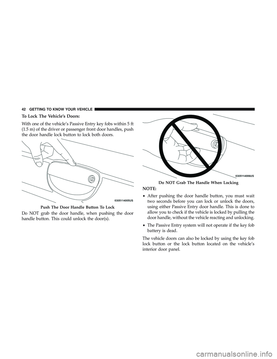 DODGE CHALLENGER SRT 2019  Owners Manual To Lock The Vehicle’s Doors:
With one of the vehicle’s Passive Entry key fobs within 5 ft
(1.5 m) of the driver or passenger front door handles, push
the door handle lock button to lock both doors
