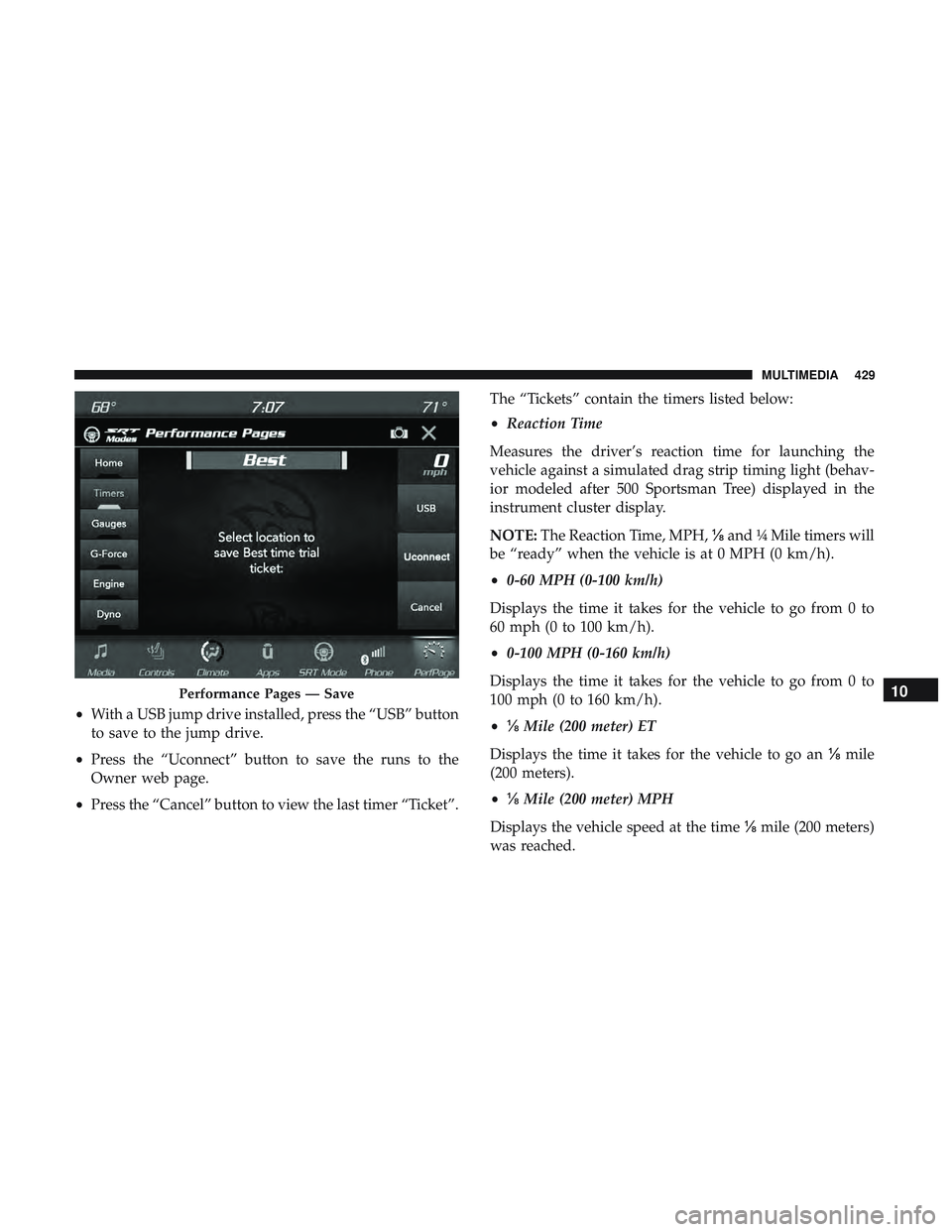 DODGE CHALLENGER SRT 2019 Owners Manual •With a USB jump drive installed, press the “USB” button
to save to the jump drive.
• Press the “Uconnect” button to save the runs to the
Owner web page.
• Press the “Cancel” button DODGE CHALLENGER SRT 2019 Owners Manual •With a USB jump drive installed, press the “USB” button
to save to the jump drive.
• Press the “Uconnect” button to save the runs to the
Owner web page.
• Press the “Cancel” button
