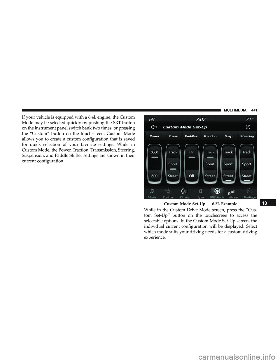 DODGE CHALLENGER SRT 2019  Owners Manual If your vehicle is equipped with a 6.4L engine, the Custom
Mode may be selected quickly by pushing the SRT button
on the instrument panel switch bank two times, or pressing
the “Custom” button on 
