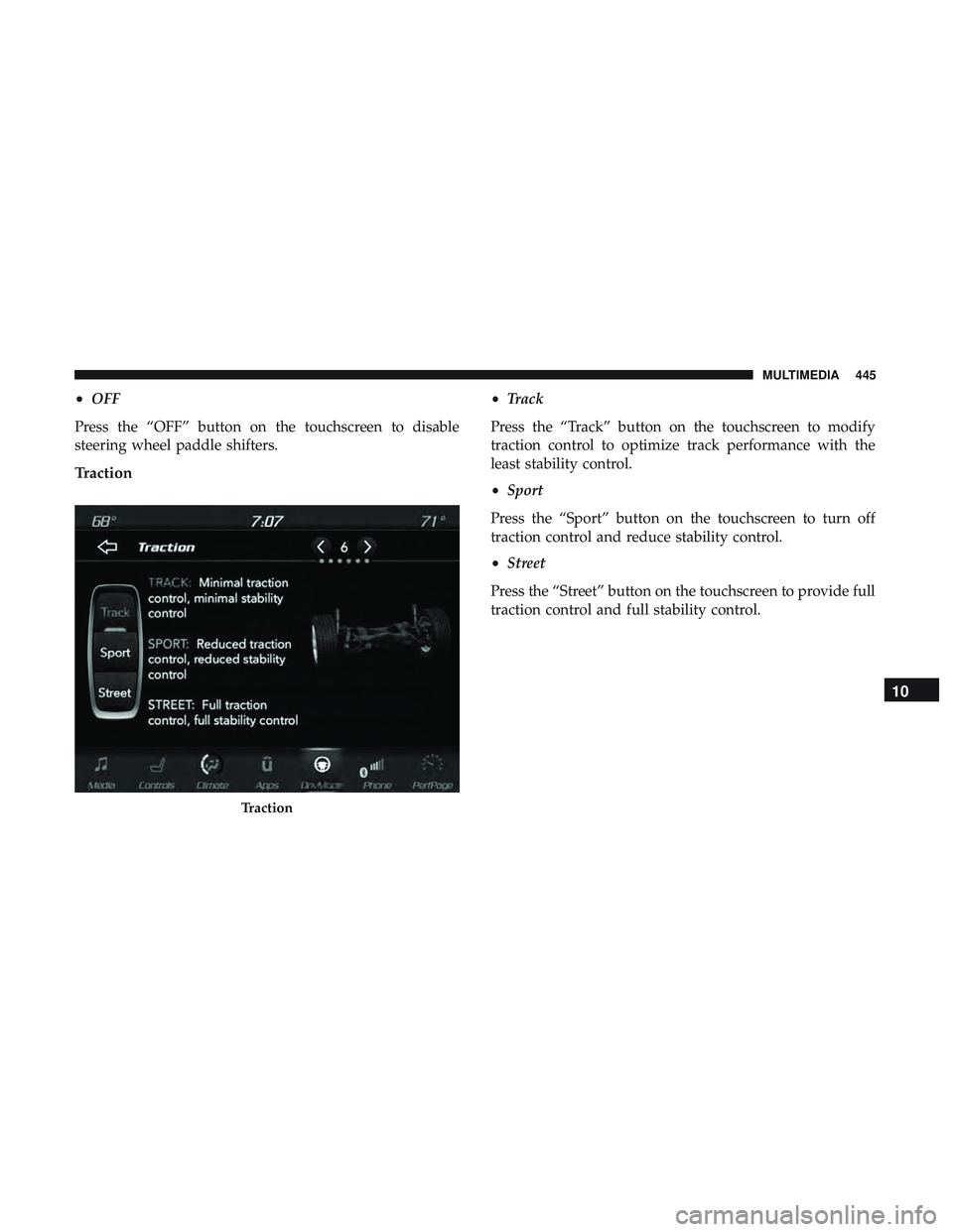 DODGE CHALLENGER SRT 2019  Owners Manual •OFF
Press the “OFF” button on the touchscreen to disable
steering wheel paddle shifters.
Traction
• Track
Press the “Track” button on the touchscreen to modify
traction control to optimiz