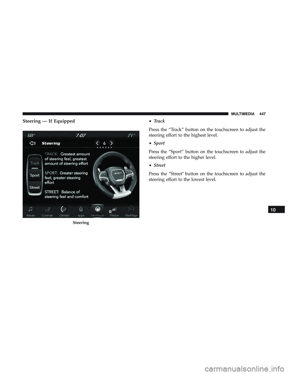 DODGE CHALLENGER SRT 2019  Owners Manual Steering — If Equipped•Track
Press the “Track” button on the touchscreen to adjust the
steering effort to the highest level.
• Sport
Press the “Sport” button on the touchscreen to adjust