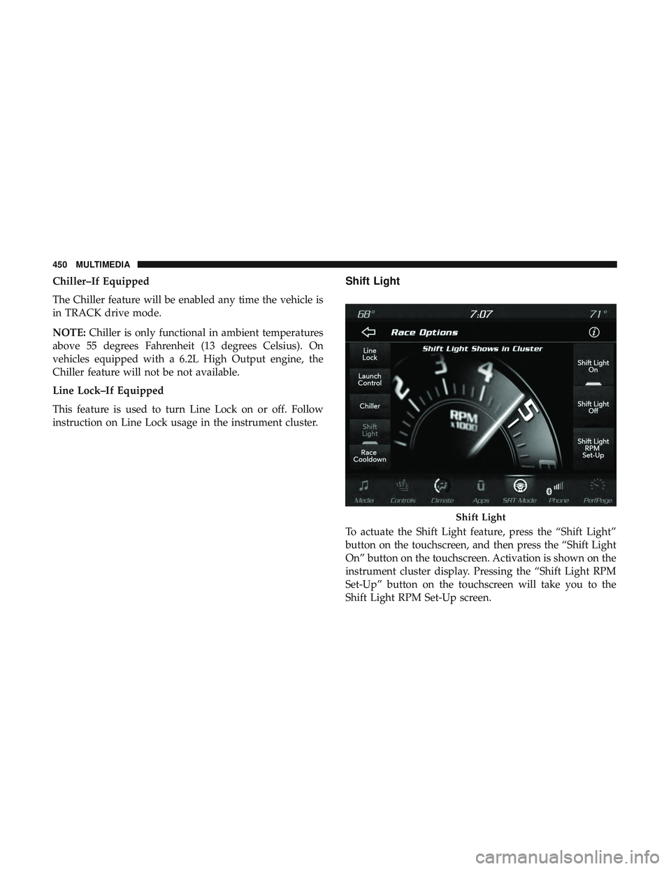 DODGE CHALLENGER SRT 2019  Owners Manual Chiller–If Equipped
The Chiller feature will be enabled any time the vehicle is
in TRACK drive mode.
NOTE:Chiller is only functional in ambient temperatures
above 55 degrees Fahrenheit (13 degrees C