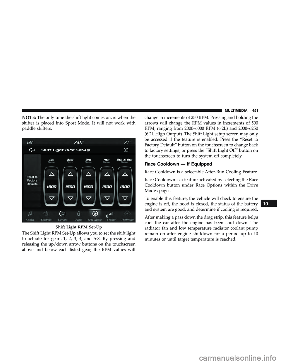 DODGE CHALLENGER SRT 2019 Owners Manual NOTE:The only time the shift light comes on, is when the
shifter is placed into Sport Mode. It will not work with
paddle shifters.
The Shift Light RPM Set-Up allows you to set the shift light
to actua DODGE CHALLENGER SRT 2019 Owners Manual NOTE:The only time the shift light comes on, is when the
shifter is placed into Sport Mode. It will not work with
paddle shifters.
The Shift Light RPM Set-Up allows you to set the shift light
to actua