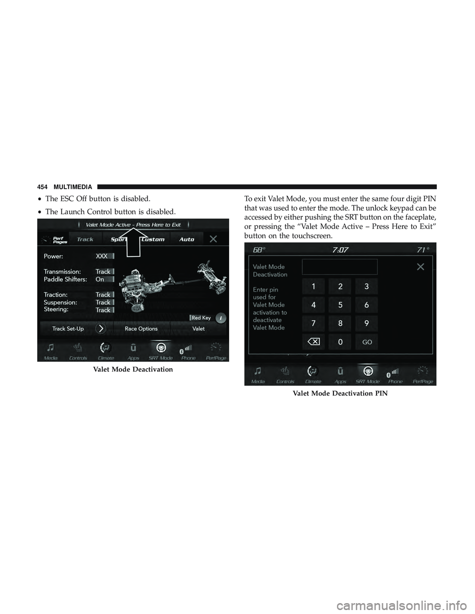 DODGE CHALLENGER SRT 2019  Owners Manual •The ESC Off button is disabled.
• The Launch Control button is disabled. To exit Valet Mode, you must enter the same four digit PIN
that was used to enter the mode. The unlock keypad can be
acces