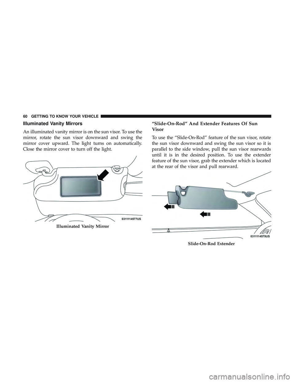 DODGE CHALLENGER SRT 2019  Owners Manual Illuminated Vanity Mirrors
An illuminated vanity mirror is on the sun visor. To use the
mirror, rotate the sun visor downward and swing the
mirror cover upward. The light turns on automatically.
Close
