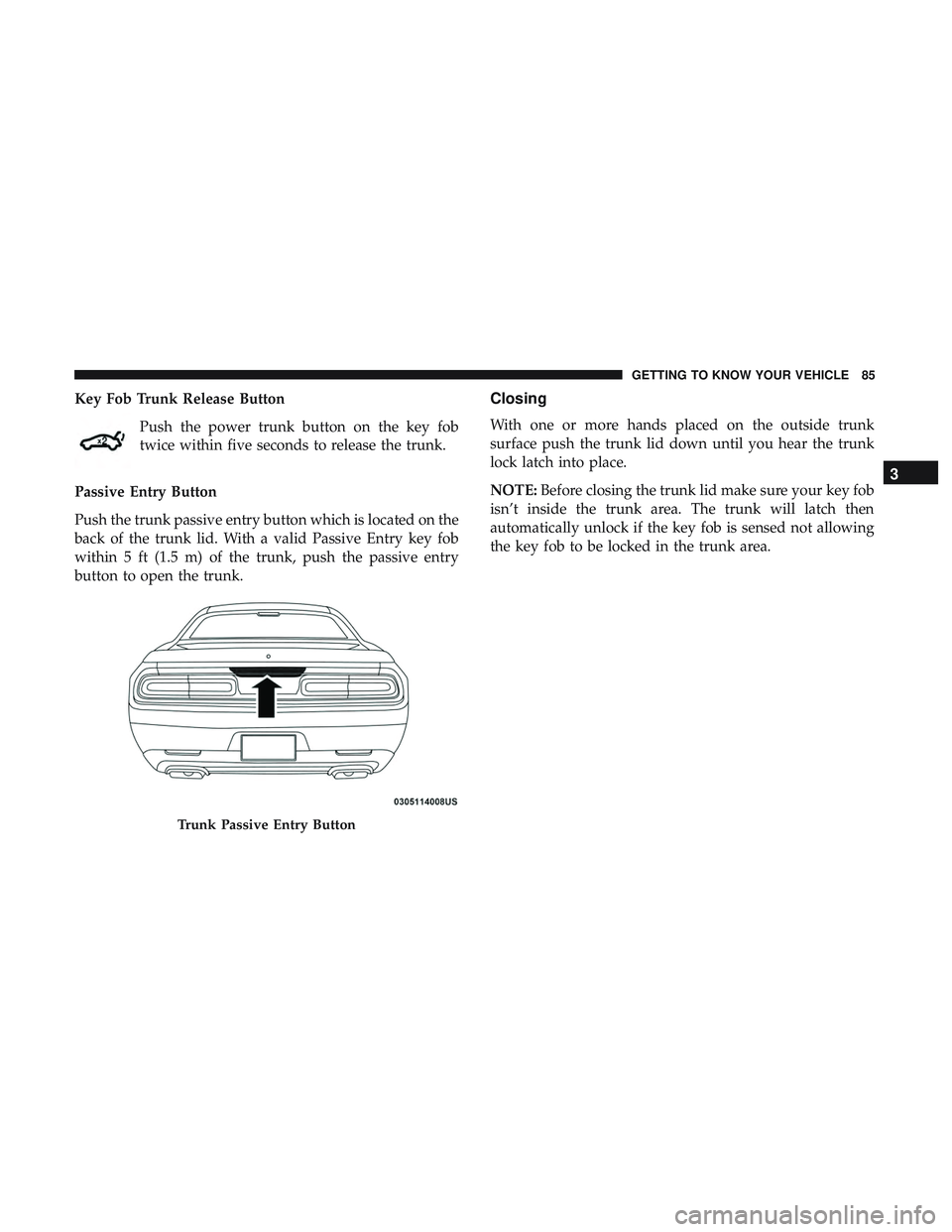 DODGE CHALLENGER SRT 2019  Owners Manual Key Fob Trunk Release ButtonPush the power trunk button on the key fob
twice within five seconds to release the trunk.
Passive Entry Button
Push the trunk passive entry button which is located on the
